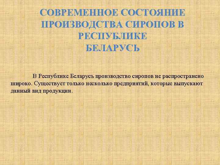 СОВРЕМЕННОЕ СОСТОЯНИЕ ПРОИЗВОДСТВА СИРОПОВ В РЕСПУБЛИКЕ БЕЛАРУСЬ В Республике Беларусь производство сиропов не распространено