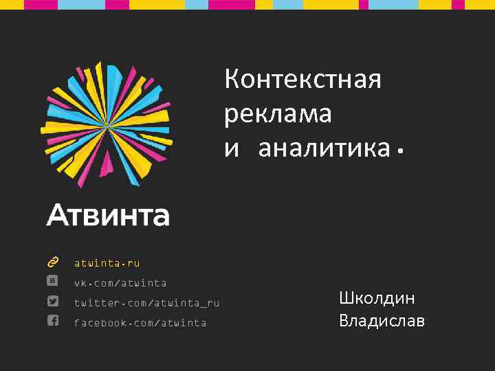 Контекстная реклама и аналитика. atwinta. ru vk. com/atwinta twitter. com/atwinta_ru facebook. com/atwinta Школдин Владислав