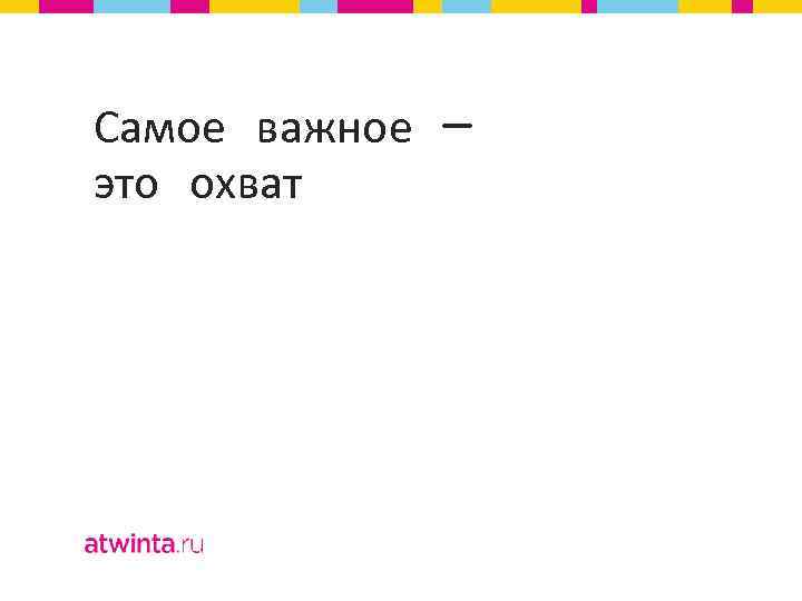 Самое важное — это охват 