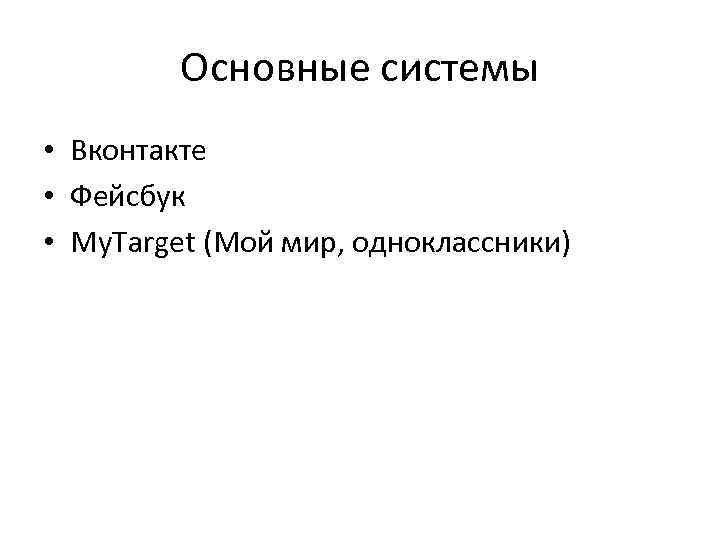 Основные системы • Вконтакте • Фейсбук • My. Target (Мой мир, одноклассники) 