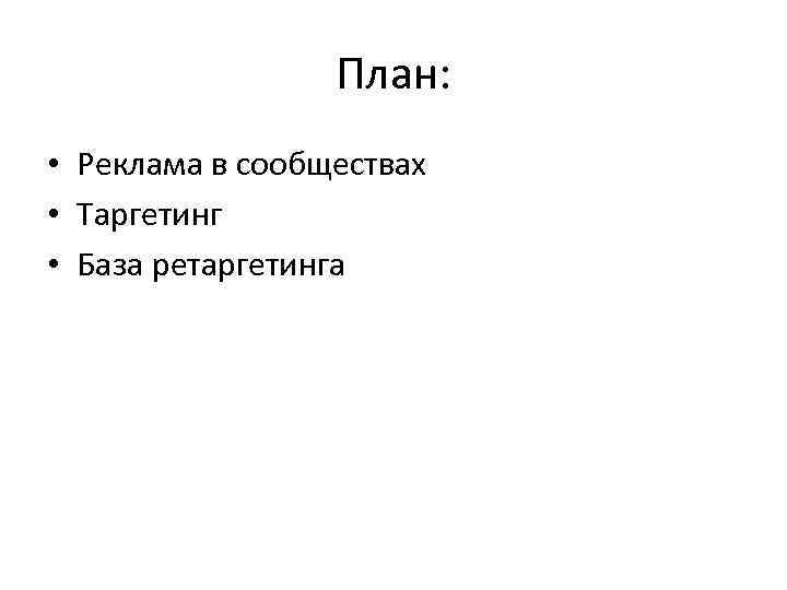 План: • Реклама в сообществах • Таргетинг • База ретаргетинга 