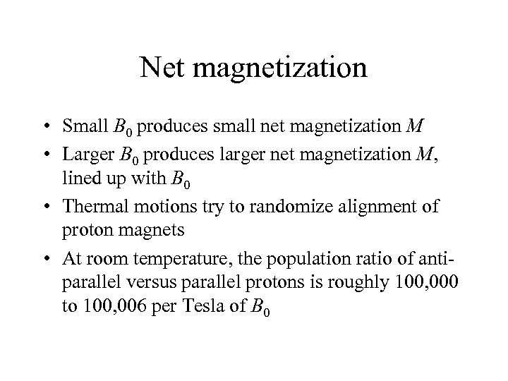 Net magnetization • Small B 0 produces small net magnetization M • Larger B