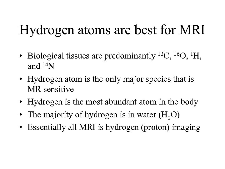 Hydrogen atoms are best for MRI • Biological tissues are predominantly 12 C, 16