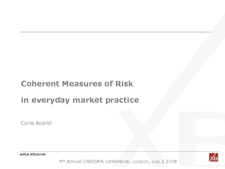 Coherent Measures of Risk in everyday market practice Carlo Acerbi 4 th Annual CARISMA