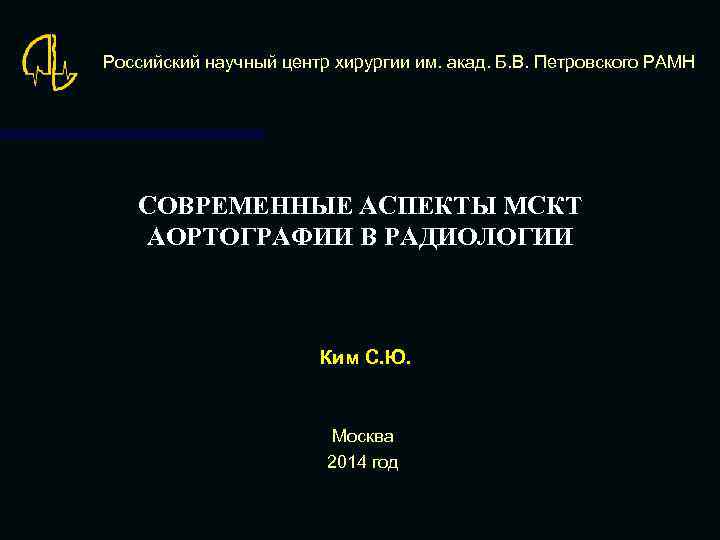 Российский научный центр хирургии им. акад. Б. В. Петровского РАМН СОВРЕМЕННЫЕ АСПЕКТЫ МСКТ АОРТОГРАФИИ