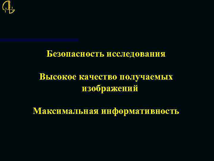 Безопасность исследования Высокое качество получаемых изображений Максимальная информативность 