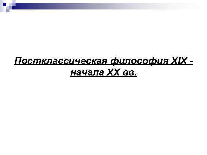 Постклассическая философия XIX начала XX вв. 