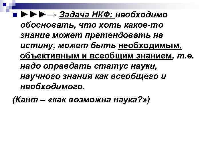n ►►►→ Задача НКФ: необходимо обосновать, что хоть какое-то знание может претендовать на истину,