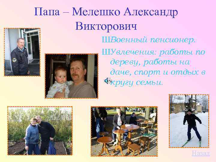 Папа – Мелешко Александр Викторович ШВоенный пенсионер. ШУвлечения: работы по дереву, работы на даче,