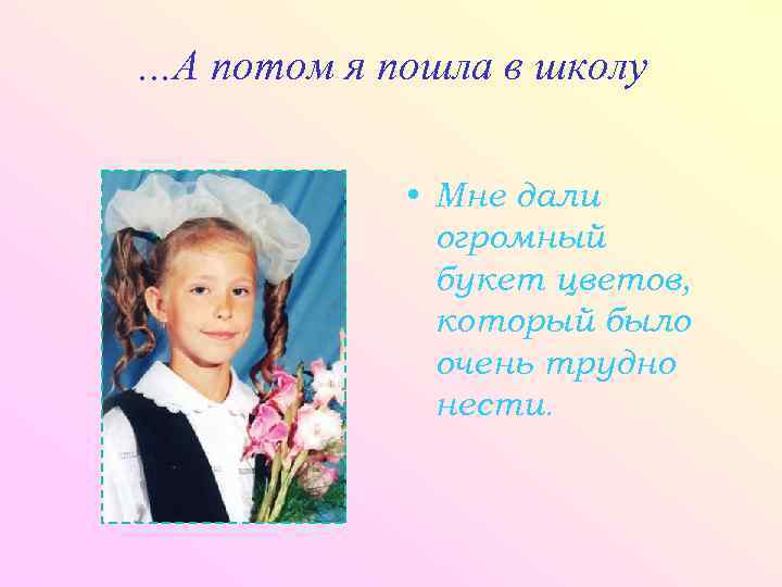 …А потом я пошла в школу • Мне дали огромный букет цветов, который было