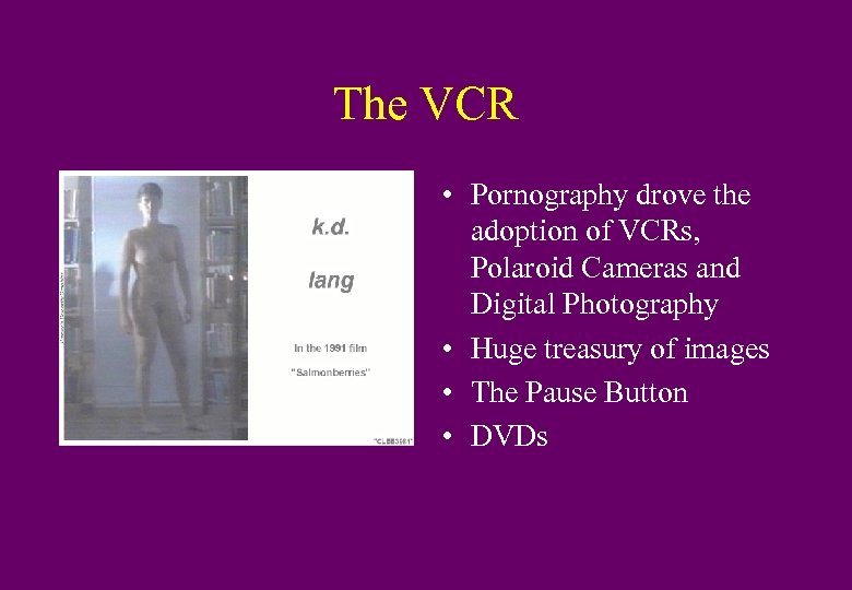 The VCR • Pornography drove the adoption of VCRs, Polaroid Cameras and Digital Photography