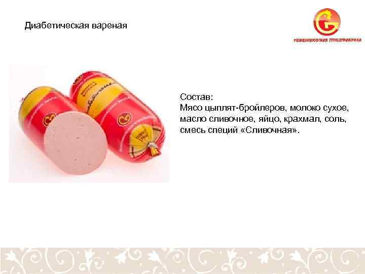 Диабетическая вареная Состав: Мясо цыплят-бройлеров, молоко сухое, масло сливочное, яйцо, крахмал, соль, смесь специй