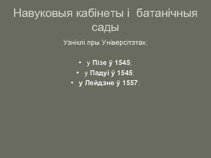 Навуковыя кабінеты і батанічныя сады Узніклі пры Універсітэтах: • у Пізе ў 1545; •
