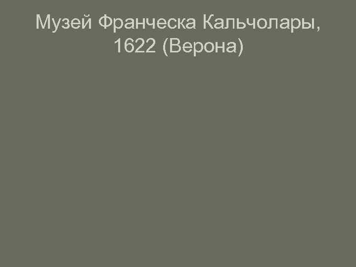 Музей Франческа Кальчолары, 1622 (Верона) 