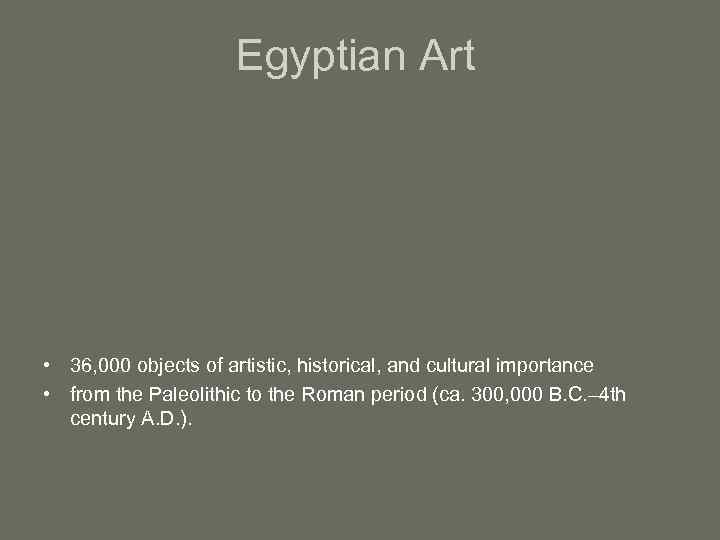 Egyptian Art • 36, 000 objects of artistic, historical, and cultural importance • from