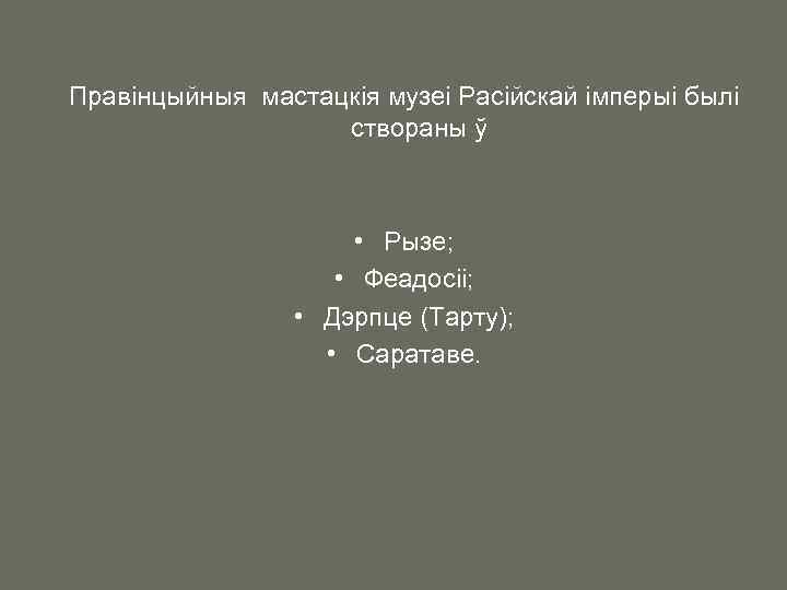 Правінцыйныя мастацкія музеі Расійскай імперыі былі створаны ў • Рызе; • Феадосіі; • Дэрпце