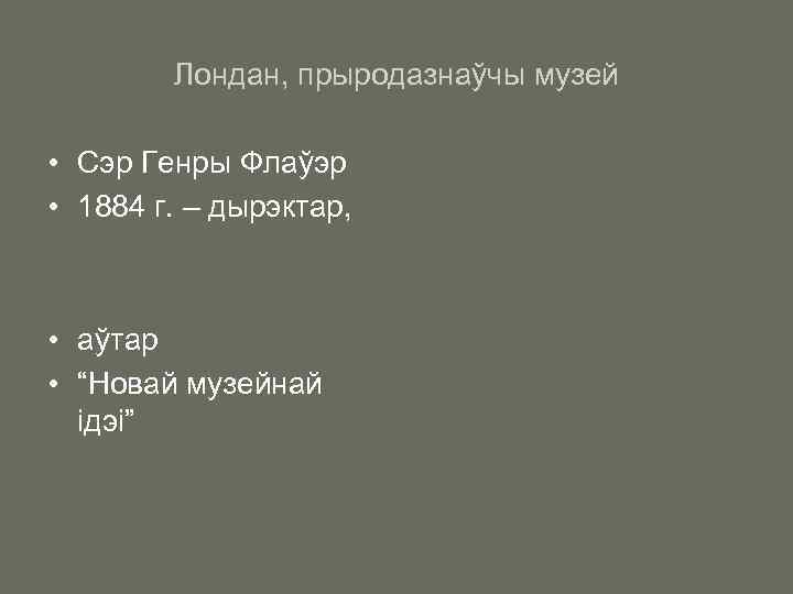 Лондан, прыродазнаўчы музей • Сэр Генры Флаўэр • 1884 г. – дырэктар, • аўтар