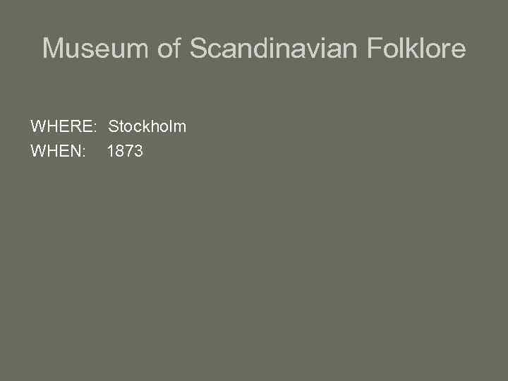Museum of Scandinavian Folklore WHERE: Stockholm WHEN: 1873 