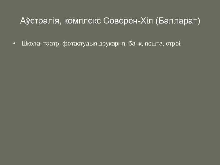 Аўстралія, комплекс Соверен-Хіл (Балларат) • Школа, тэатр, фотастудыя, друкарня, банк, пошта, строі. 
