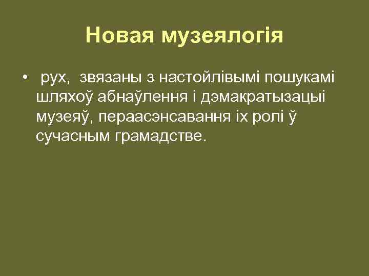 Новая музеялогiя • рух, звязаны з настойлiвымi пошукамi шляхоў абнаўлення i дэмакратызацыi музеяў, пераасэнсавання