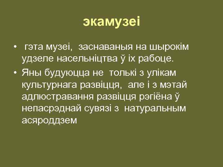 экамузеi • гэта музеi, заснаваныя на шырокiм удзеле насельнiцтва ў iх рабоце. • Яны