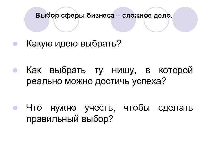 Выбор сферы бизнеса – сложное дело. l Какую идею выбрать? l Как выбрать ту