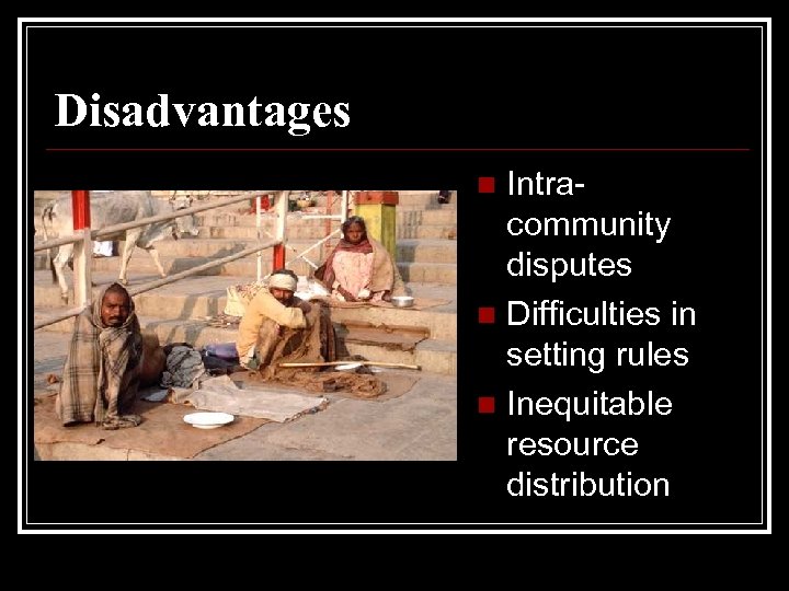 Disadvantages Intracommunity disputes n Difficulties in setting rules n Inequitable resource distribution n 