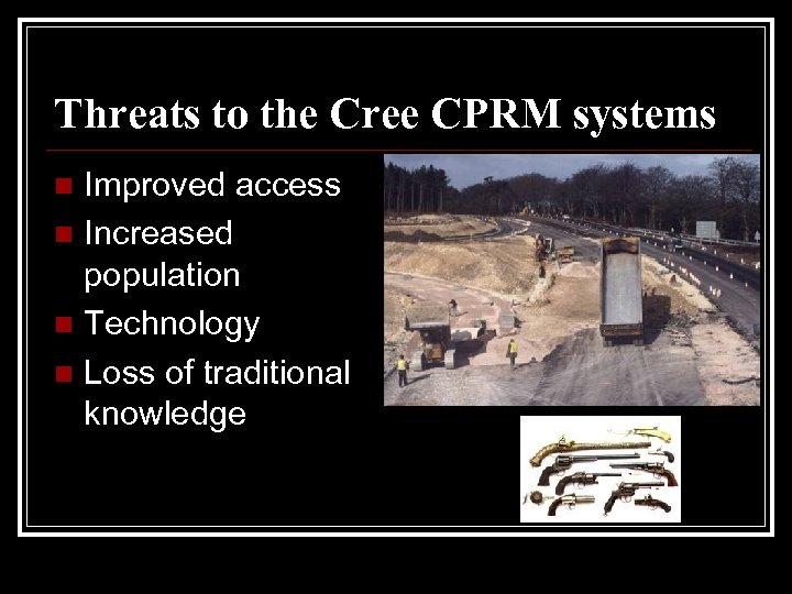Threats to the Cree CPRM systems Improved access n Increased population n Technology n