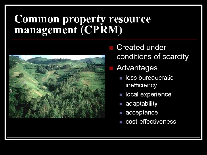 Common property resource management (CPRM) n n Created under conditions of scarcity Advantages n