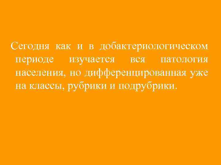 Сегодня как и в добактериологическом периоде изучается вся патология населения, но дифференцированная уже на