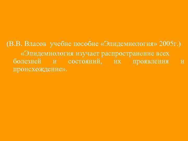 (В. В. Власов учебне пособие «Эпидемиология» 2005 г. ) «Эпидемиология изучает распространение всех болезней