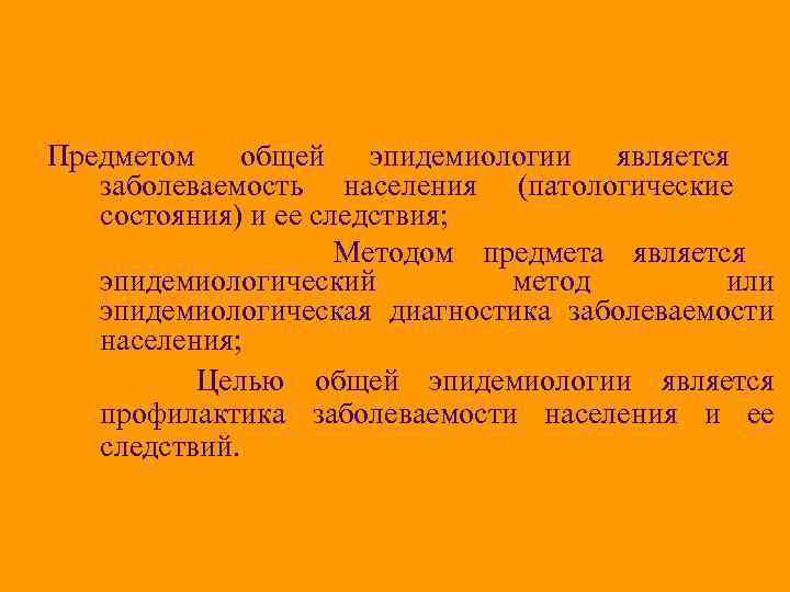 Предметом общей эпидемиологии является заболеваемость населения (патологические состояния) и ее следствия; Методом предмета является