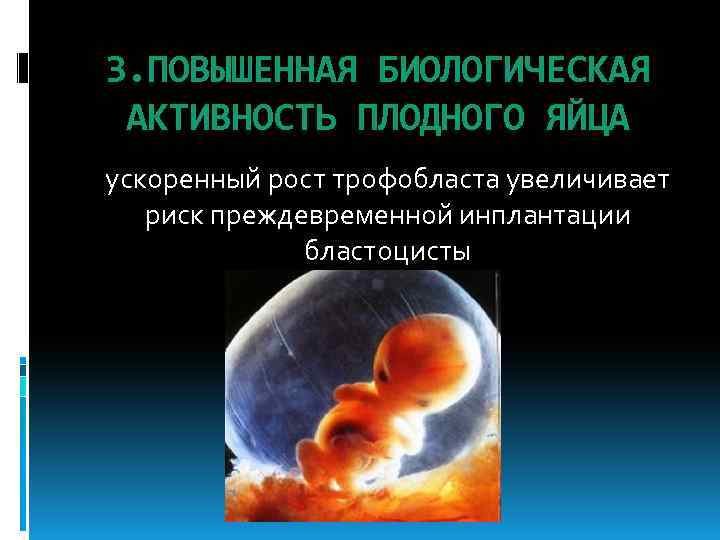 3. ПОВЫШЕННАЯ БИОЛОГИЧЕСКАЯ АКТИВНОСТЬ ПЛОДНОГО ЯЙЦА ускоренный рост трофобласта увеличивает риск преждевременной инплантации бластоцисты