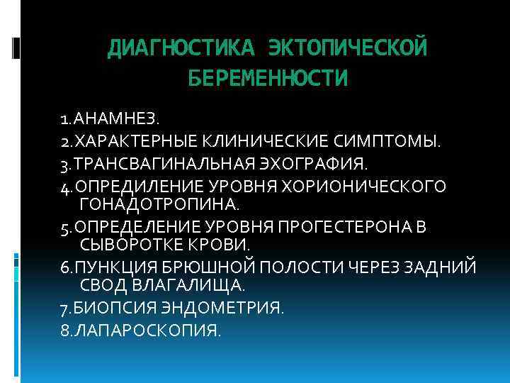 ДИАГНОСТИКА ЭКТОПИЧЕСКОЙ БЕРЕМЕННОСТИ 1. АНАМНЕЗ. 2. ХАРАКТЕРНЫЕ КЛИНИЧЕСКИЕ СИМПТОМЫ. 3. ТРАНСВАГИНАЛЬНАЯ ЭХОГРАФИЯ. 4. ОПРЕДИЛЕНИЕ
