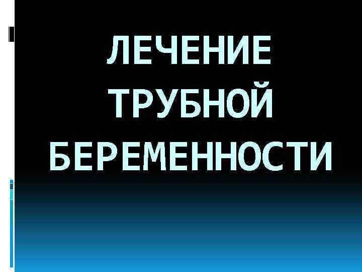 ЛЕЧЕНИЕ ТРУБНОЙ БЕРЕМЕННОСТИ 