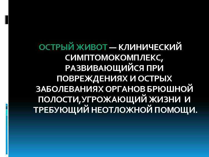ОСТРЫЙ ЖИВОТ — КЛИНИЧЕСКИЙ СИМПТОМОКОМПЛЕКС, РАЗВИВАЮЩИЙСЯ ПРИ ПОВРЕЖДЕНИЯХ И ОСТРЫХ ЗАБОЛЕВАНИЯХ ОРГАНОВ БРЮШНОЙ ПОЛОСТИ,