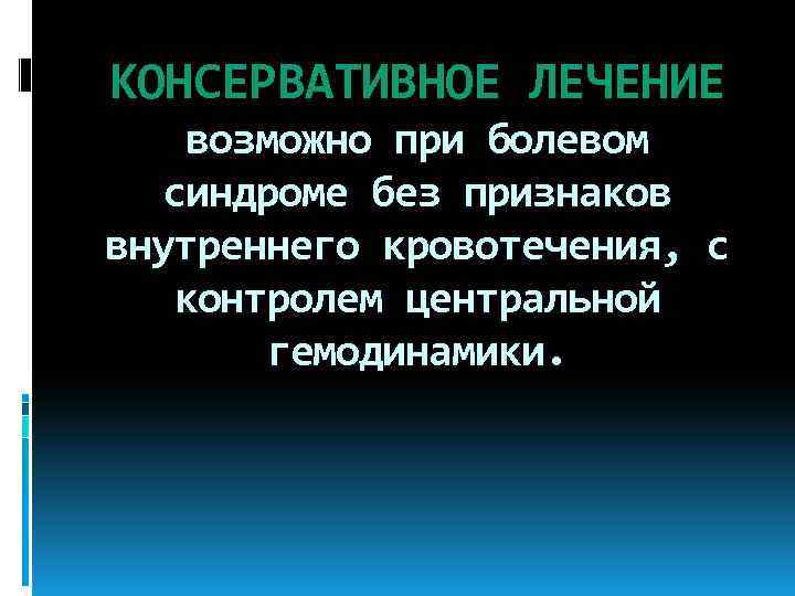 КОНСЕРВАТИВНОЕ ЛЕЧЕНИЕ возможно при болевом синдроме без признаков внутреннего кровотечения, с контролем центральной гемодинамики.
