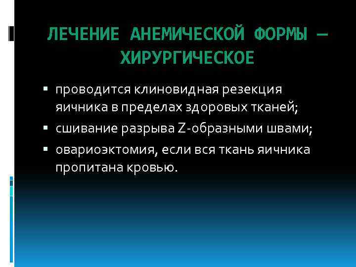ЛЕЧЕНИЕ АНЕМИЧЕСКОЙ ФОРМЫ — ХИРУРГИЧЕСКОЕ проводится клиновидная резекция яичника в пределах здоровых тканей; сшивание