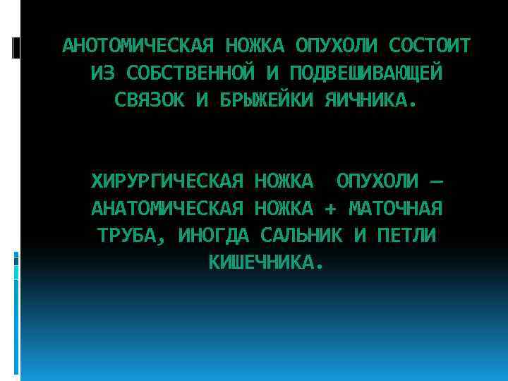 АНОТОМИЧЕСКАЯ НОЖКА ОПУХОЛИ СОСТОИТ ИЗ СОБСТВЕННОЙ И ПОДВЕШИВАЮЩЕЙ СВЯЗОК И БРЫЖЕЙКИ ЯИЧНИКА. ХИРУРГИЧЕСКАЯ НОЖКА