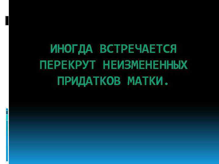 ИНОГДА ВСТРЕЧАЕТСЯ ПЕРЕКРУТ НЕИЗМЕНЕННЫХ ПРИДАТКОВ МАТКИ. 