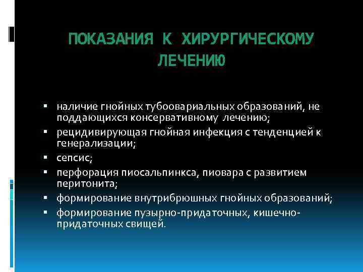 ПОКАЗАНИЯ К ХИРУРГИЧЕСКОМУ ЛЕЧЕНИЮ наличие гнойных тубоовариальных образований, не поддающихся консервативному лечению; рецидивирующая гнойная