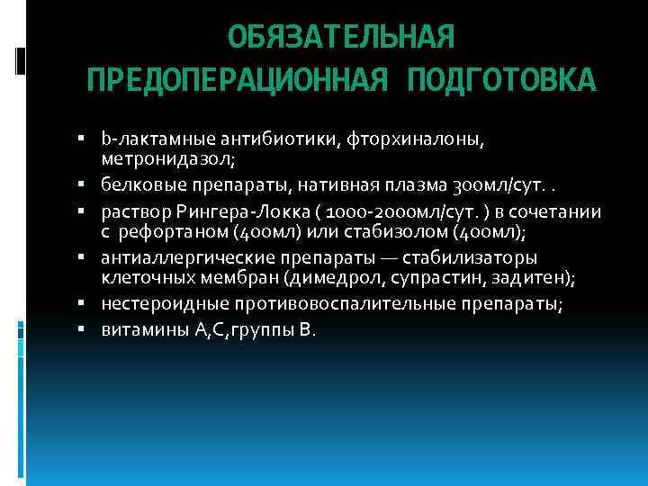 ОБЯЗАТЕЛЬНАЯ ПРЕДОПЕРАЦИОННАЯ ПОДГОТОВКА b-лактамные антибиотики, фторхиналоны, метронидазол; белковые препараты, нативная плазма 300 мл/сут. .