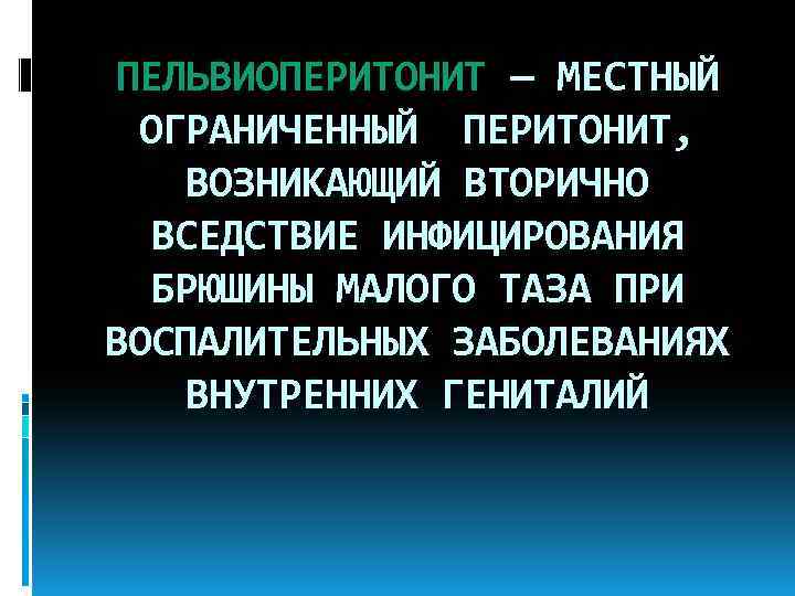 ПЕЛЬВИОПЕРИТОНИТ — МЕСТНЫЙ ОГРАНИЧЕННЫЙ ПЕРИТОНИТ, ВОЗНИКАЮЩИЙ ВТОРИЧНО ВСЕДСТВИЕ ИНФИЦИРОВАНИЯ БРЮШИНЫ МАЛОГО ТАЗА ПРИ ВОСПАЛИТЕЛЬНЫХ
