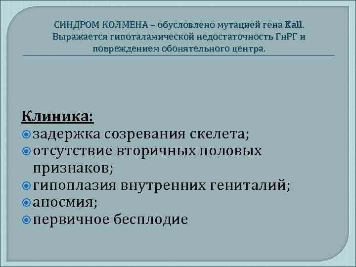 СИНДРОМ КОЛМЕНА – обусловлено мутацией гена Kall. Выражается гипоталамической недостаточность Гн. РГ и повреждением