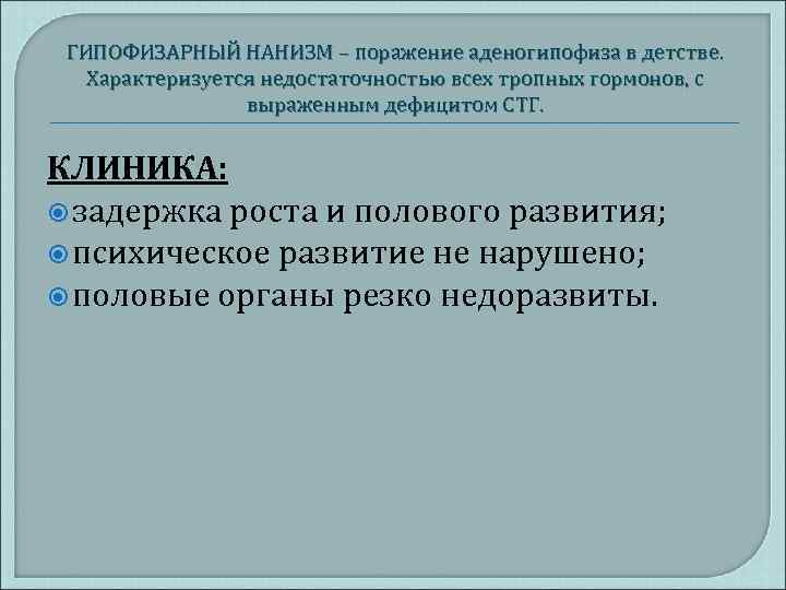 ГИПОФИЗАРНЫЙ НАНИЗМ – поражение аденогипофиза в детстве. Характеризуется недостаточностью всех тропных гормонов, с выраженным