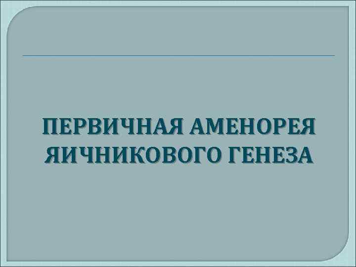 ПЕРВИЧНАЯ АМЕНОРЕЯ ЯИЧНИКОВОГО ГЕНЕЗА 