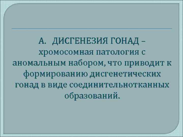 А. ДИСГЕНЕЗИЯ ГОНАД – хромосомная патология с аномальным набором, что приводит к формированию дисгенетических