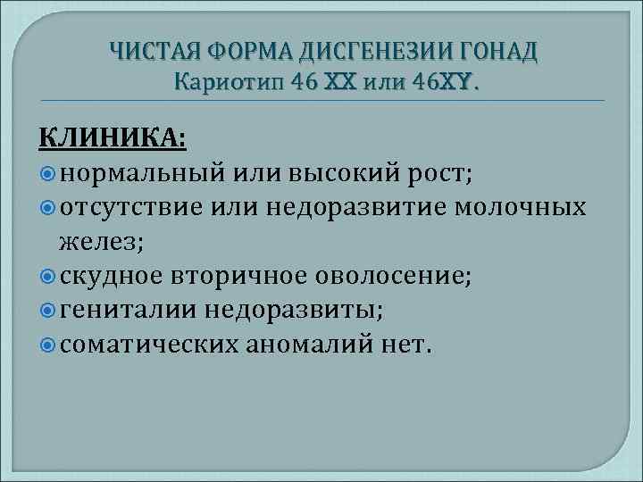 ЧИСТАЯ ФОРМА ДИСГЕНЕЗИИ ГОНАД Кариотип 46 XX или 46 XY. КЛИНИКА: нормальный или высокий