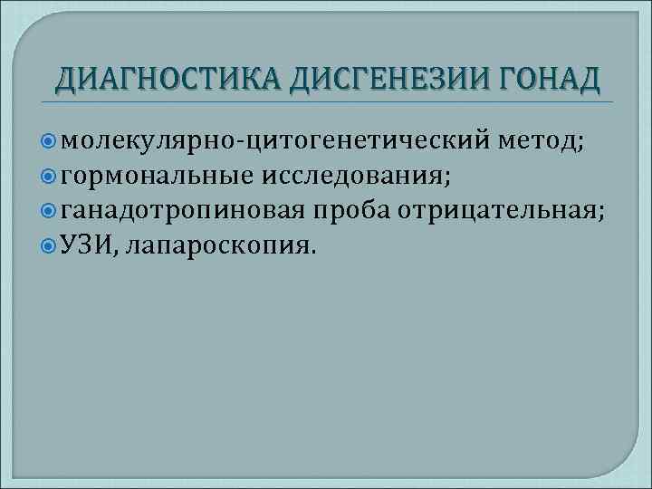 ДИАГНОСТИКА ДИСГЕНЕЗИИ ГОНАД молекулярно-цитогенетический метод; гормональные исследования; ганадотропиновая проба отрицательная; УЗИ, лапароскопия. 