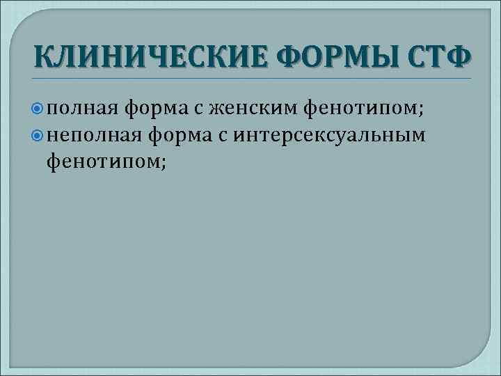 КЛИНИЧЕСКИЕ ФОРМЫ СТФ полная форма с женским фенотипом; неполная форма с интерсексуальным фенотипом; 